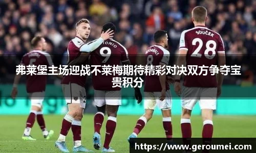 弗莱堡主场迎战不莱梅期待精彩对决双方争夺宝贵积分