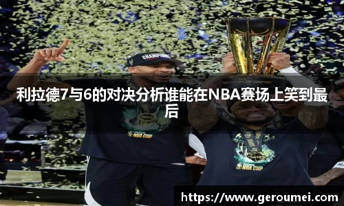 利拉德7与6的对决分析谁能在NBA赛场上笑到最后